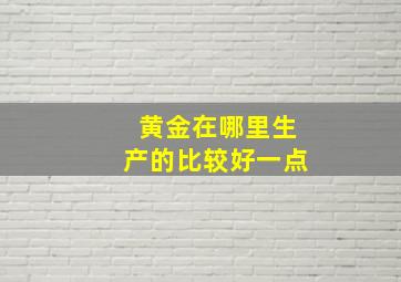 黄金在哪里生产的比较好一点