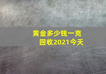 黄金多少钱一克回收2021今天