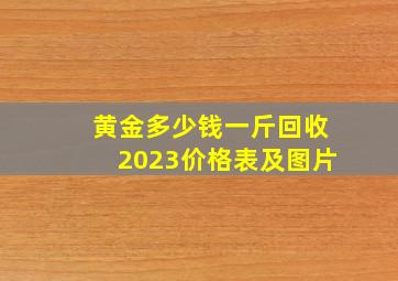 黄金多少钱一斤回收2023价格表及图片