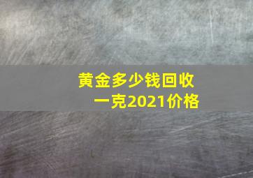 黄金多少钱回收一克2021价格