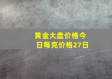 黄金大盘价格今日每克价格27日