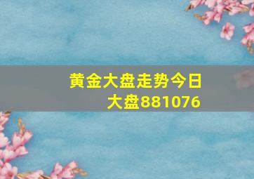 黄金大盘走势今日大盘881076