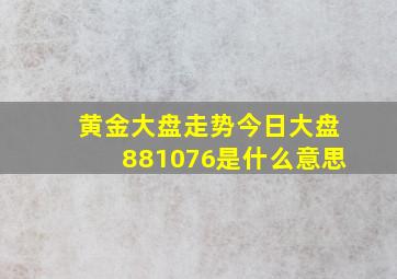 黄金大盘走势今日大盘881076是什么意思