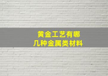 黄金工艺有哪几种金属类材料