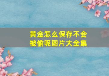 黄金怎么保存不会被偷呢图片大全集