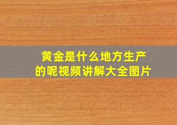 黄金是什么地方生产的呢视频讲解大全图片