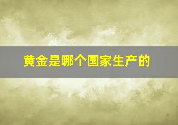 黄金是哪个国家生产的