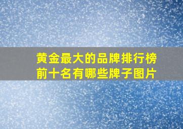 黄金最大的品牌排行榜前十名有哪些牌子图片