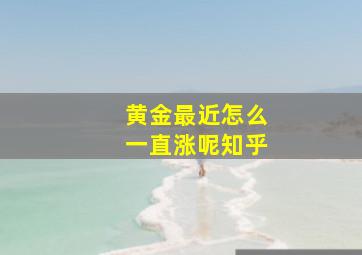 黄金最近怎么一直涨呢知乎