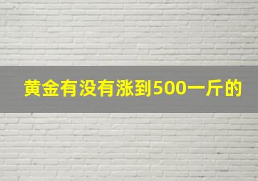 黄金有没有涨到500一斤的