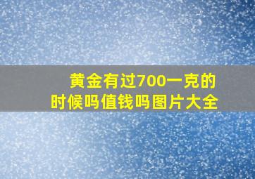 黄金有过700一克的时候吗值钱吗图片大全