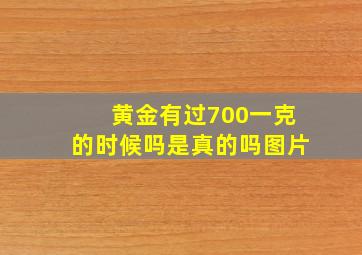 黄金有过700一克的时候吗是真的吗图片