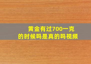 黄金有过700一克的时候吗是真的吗视频