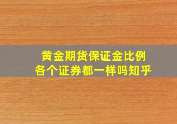 黄金期货保证金比例各个证券都一样吗知乎