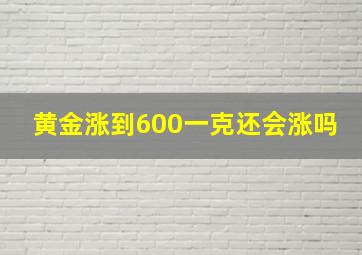 黄金涨到600一克还会涨吗