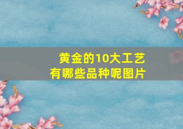 黄金的10大工艺有哪些品种呢图片