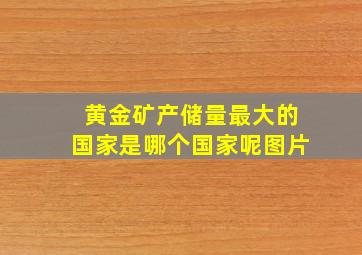 黄金矿产储量最大的国家是哪个国家呢图片