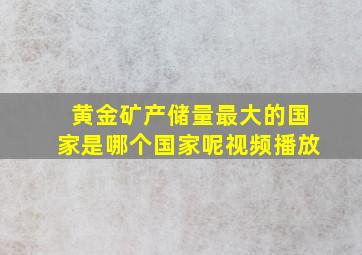 黄金矿产储量最大的国家是哪个国家呢视频播放