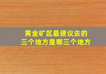 黄金矿区最建议去的三个地方是哪三个地方