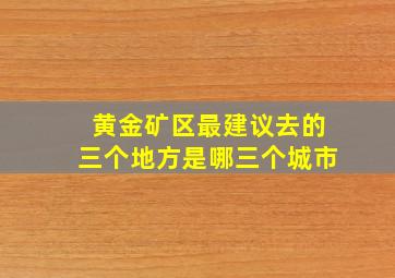 黄金矿区最建议去的三个地方是哪三个城市