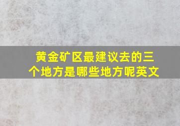 黄金矿区最建议去的三个地方是哪些地方呢英文