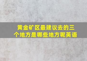 黄金矿区最建议去的三个地方是哪些地方呢英语