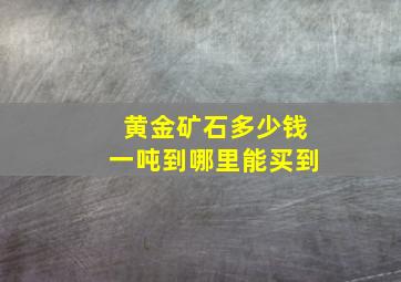 黄金矿石多少钱一吨到哪里能买到