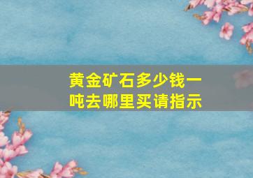 黄金矿石多少钱一吨去哪里买请指示