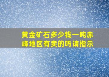 黄金矿石多少钱一吨赤峰地区有卖的吗请指示