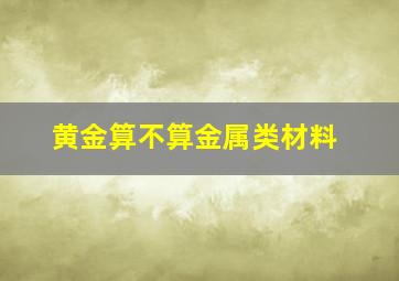 黄金算不算金属类材料