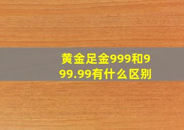 黄金足金999和999.99有什么区别