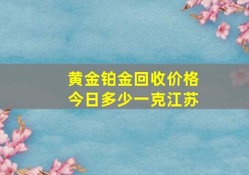 黄金铂金回收价格今日多少一克江苏