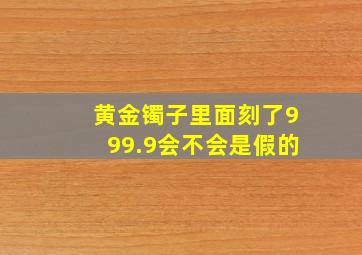 黄金镯子里面刻了999.9会不会是假的