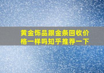 黄金饰品跟金条回收价格一样吗知乎推荐一下