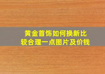 黄金首饰如何换新比较合理一点图片及价钱