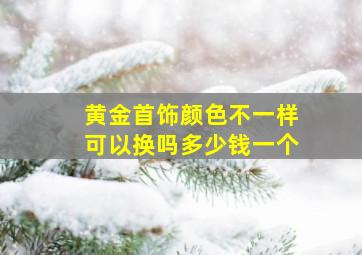 黄金首饰颜色不一样可以换吗多少钱一个