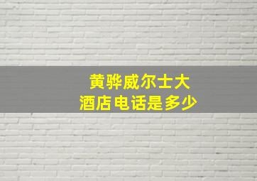 黄骅威尔士大酒店电话是多少