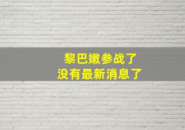 黎巴嫩参战了没有最新消息了