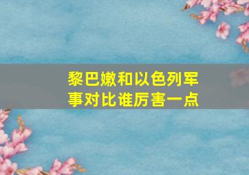 黎巴嫩和以色列军事对比谁厉害一点