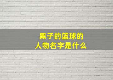 黑子的篮球的人物名字是什么