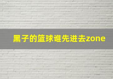 黑子的篮球谁先进去zone