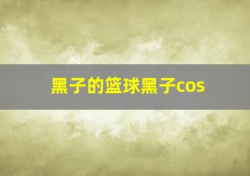 黑子的篮球黑子cos