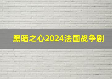 黑暗之心2024法国战争剧