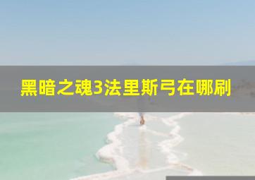 黑暗之魂3法里斯弓在哪刷