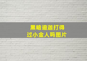 黑暗迪迦打得过小金人吗图片