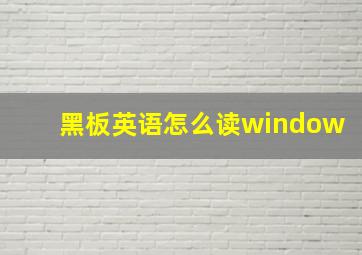 黑板英语怎么读window