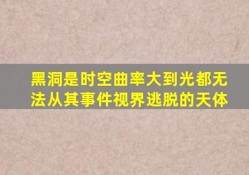 黑洞是时空曲率大到光都无法从其事件视界逃脱的天体