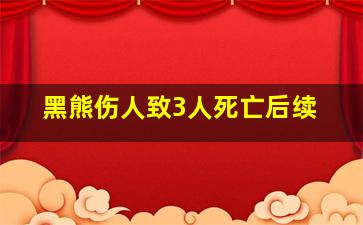 黑熊伤人致3人死亡后续