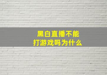 黑白直播不能打游戏吗为什么