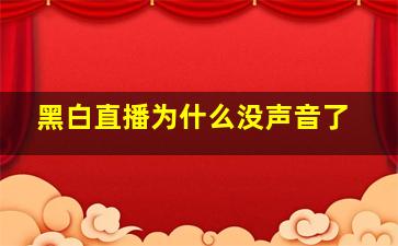 黑白直播为什么没声音了